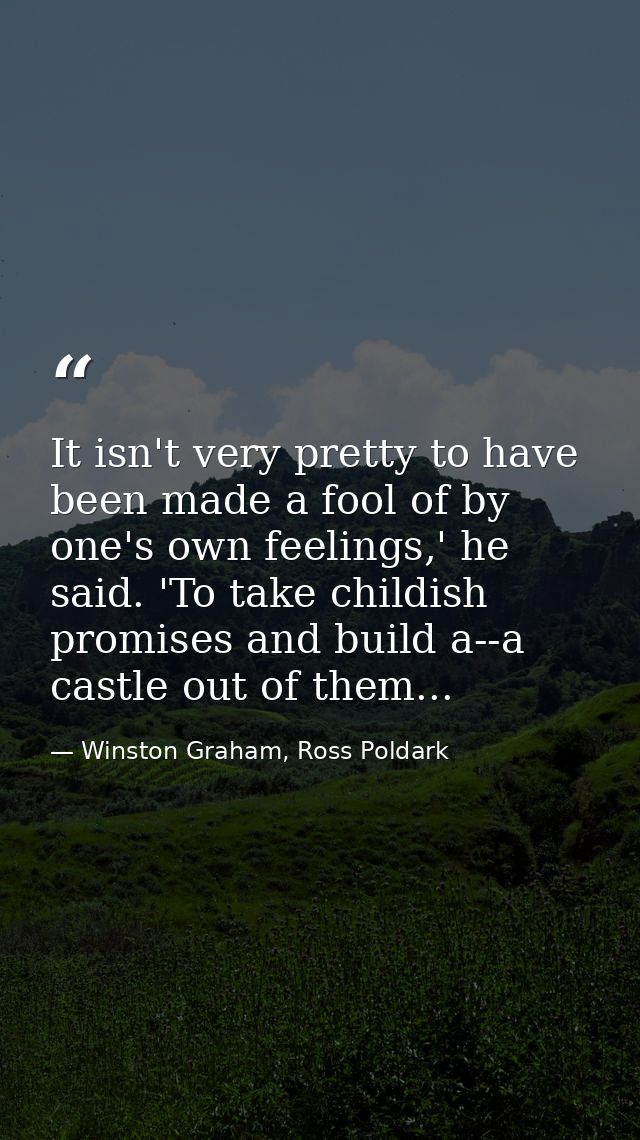 It isn't very pretty to have been made a fool of by one's own feelings,' he said. 'To take childish promises and build a — Winston Graham, Ross Poldark