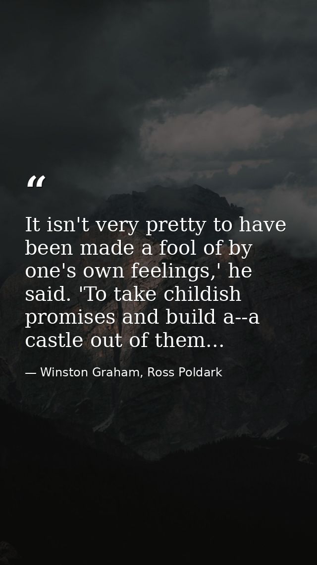 It isn't very pretty to have been made a fool of by one's own feelings,' he said. 'To take childish promises and build a — Winston Graham, Ross Poldark