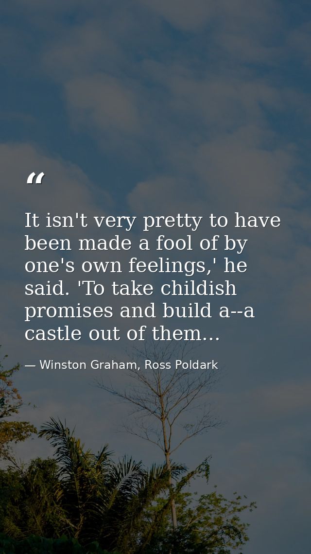 It isn't very pretty to have been made a fool of by one's own feelings,' he said. 'To take childish promises and build a — Winston Graham, Ross Poldark