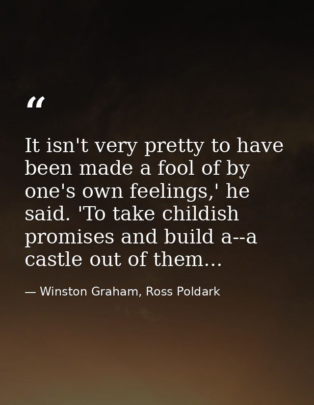 It isn't very pretty to have been made a fool of by one's own feelings,' he said. 'To take childish promises and build a — Winston Graham, Ross Poldark