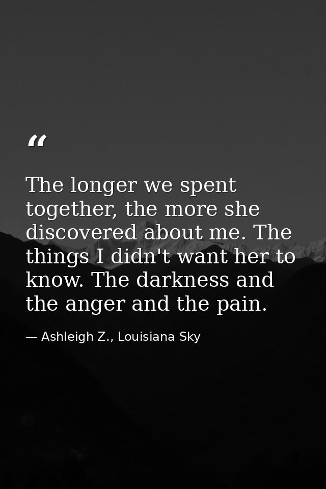 The longer we spent together, the more she discovered about me. The things I didn't want her to know. The darkness and t — Ashleigh Z., Louisiana Sky