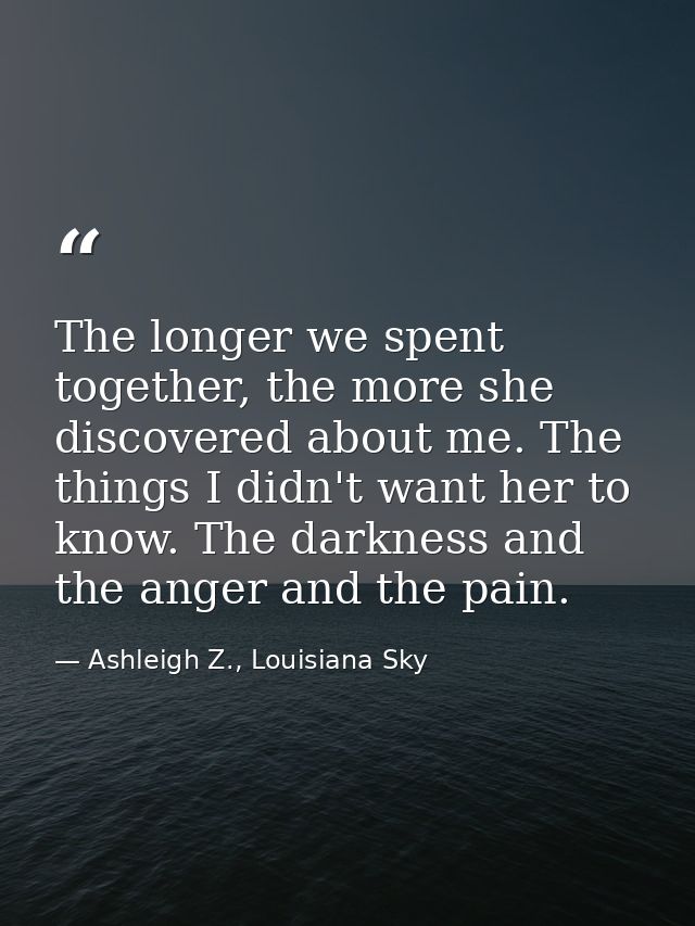 The longer we spent together, the more she discovered about me. The things I didn't want her to know. The darkness and t — Ashleigh Z., Louisiana Sky