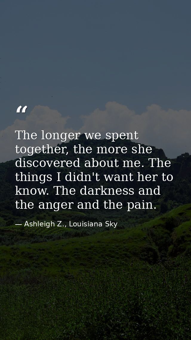 The longer we spent together, the more she discovered about me. The things I didn't want her to know. The darkness and t — Ashleigh Z., Louisiana Sky