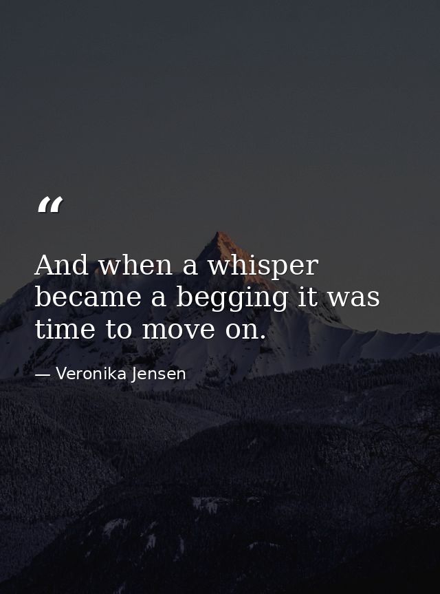 And when a whisper became a begging it was time to move on. — Veronika Jensen