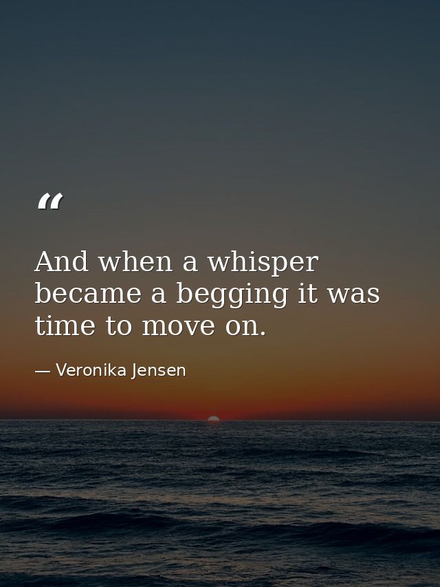 And when a whisper became a begging it was time to move on. — Veronika Jensen