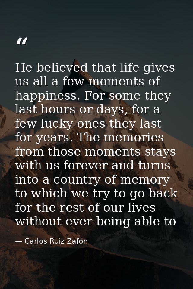 He believed that life gives us all a few moments of happiness. For some they last hours or days, for a few lucky ones th — Carlos Ruiz Zafón