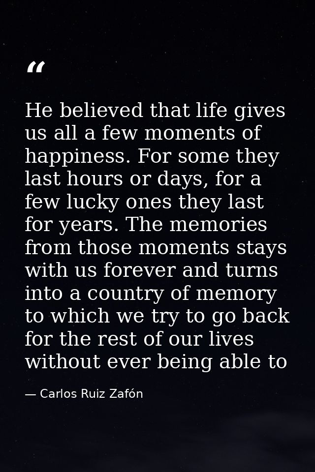 He believed that life gives us all a few moments of happiness. For some they last hours or days, for a few lucky ones th — Carlos Ruiz Zafón