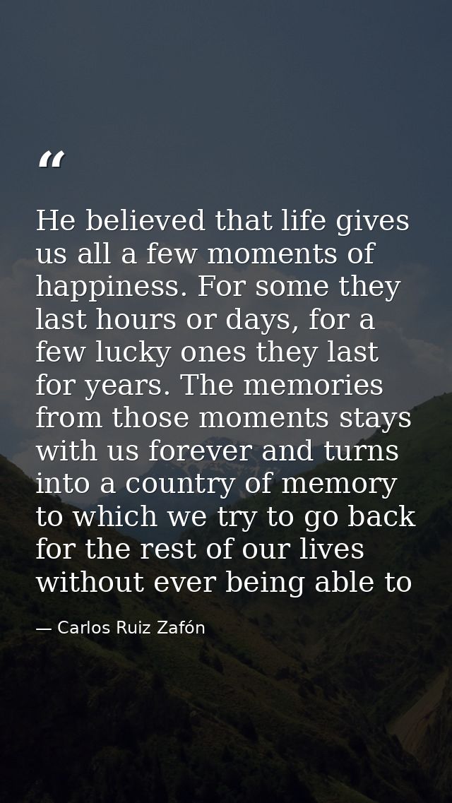 He believed that life gives us all a few moments of happiness. For some they last hours or days, for a few lucky ones th — Carlos Ruiz Zafón