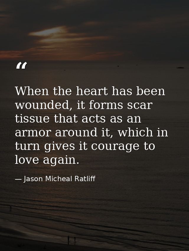 When the heart has been wounded, it forms scar tissue that acts as an armor around it, which in turn gives it courage to — Jason Micheal Ratliff