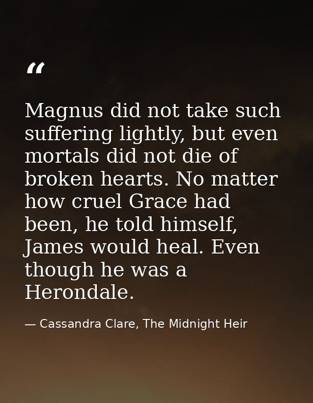 Magnus did not take such suffering lightly, but even mortals did not die of broken hearts. No matter how cruel Grace had — Cassandra Clare, The Midnight Heir