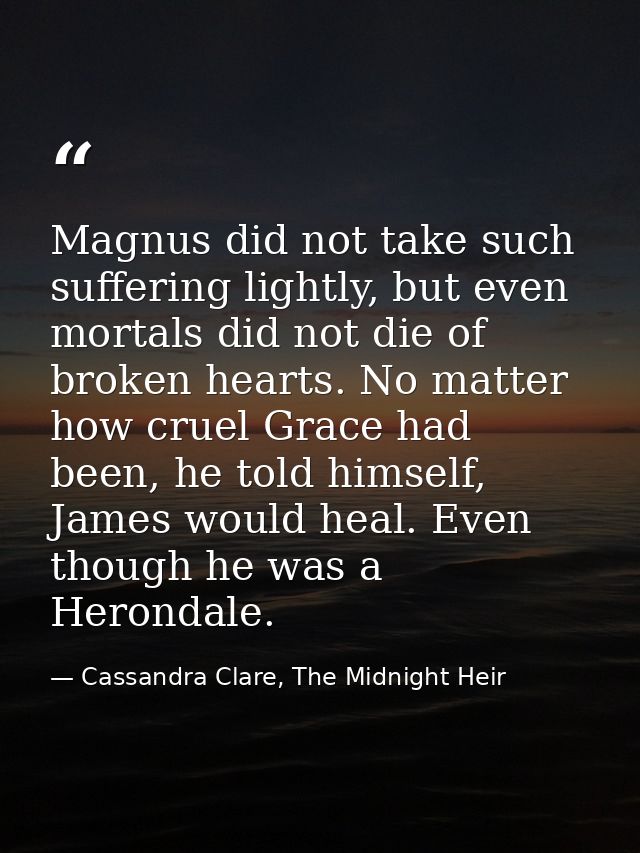 Magnus did not take such suffering lightly, but even mortals did not die of broken hearts. No matter how cruel Grace had — Cassandra Clare, The Midnight Heir