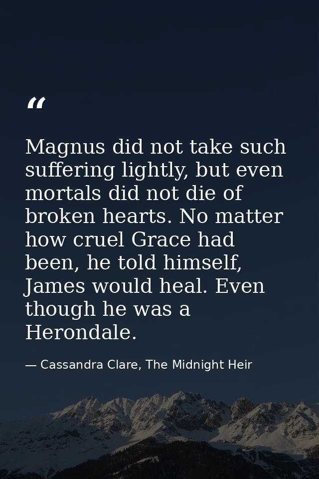Magnus did not take such suffering lightly, but even mortals did not die of broken hearts. No matter how cruel Grace had — Cassandra Clare, The Midnight Heir
