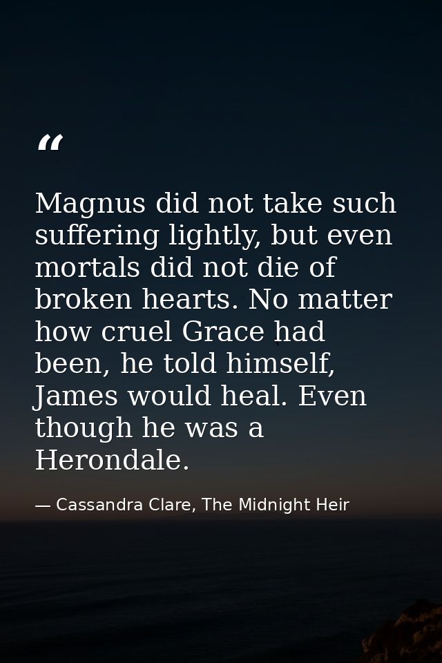 Magnus did not take such suffering lightly, but even mortals did not die of broken hearts. No matter how cruel Grace had — Cassandra Clare, The Midnight Heir