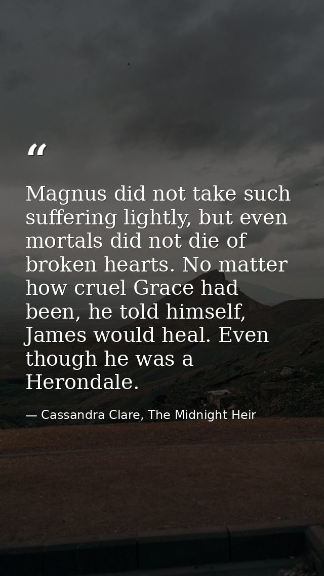 Magnus did not take such suffering lightly, but even mortals did not die of broken hearts. No matter how cruel Grace had — Cassandra Clare, The Midnight Heir