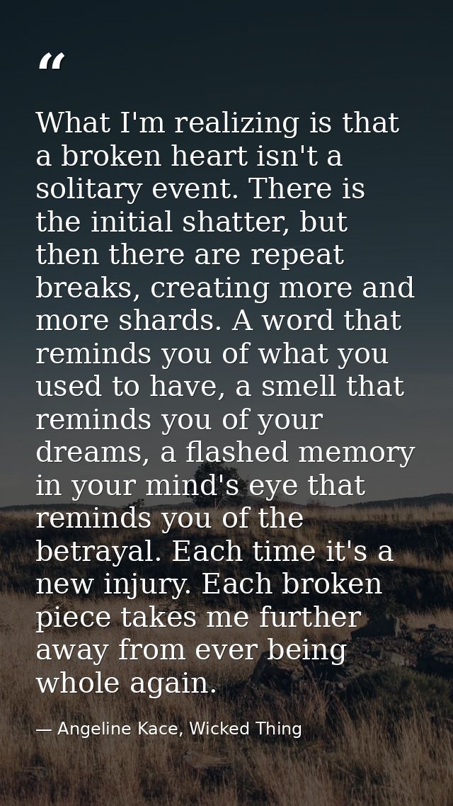 What I'm realizing is that a broken heart isn't a solitary event. There is the initial shatter, but then there are repea — Angeline Kace, Wicked Thing