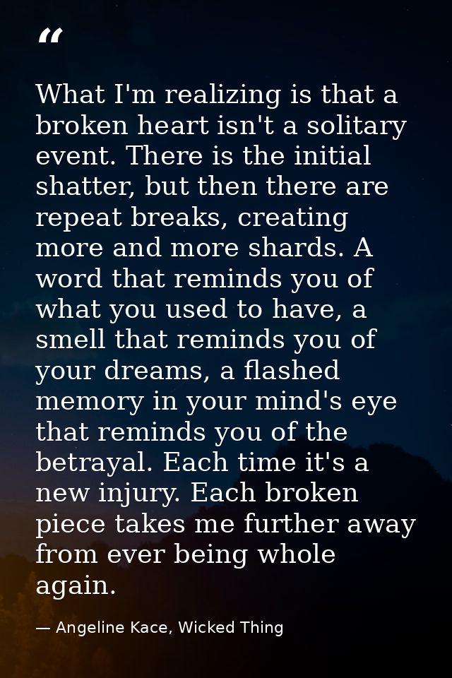 What I'm realizing is that a broken heart isn't a solitary event. There is the initial shatter, but then there are repea — Angeline Kace, Wicked Thing
