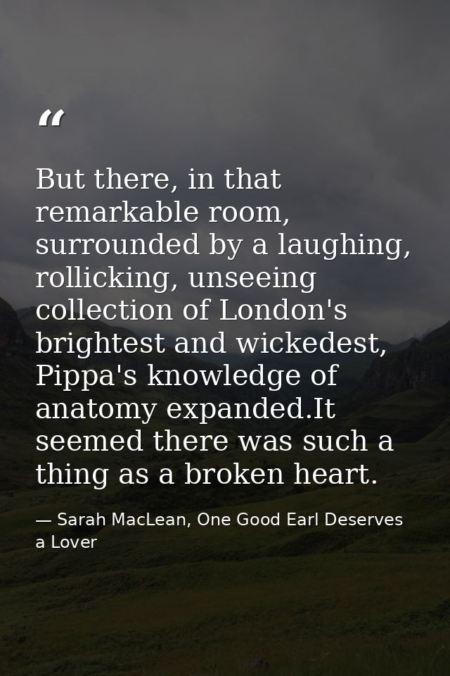 But there, in that remarkable room, surrounded by a laughing, rollicking, unseeing collection of London's brightest and  — Sarah MacLean, One Good Earl Deserves a Lover