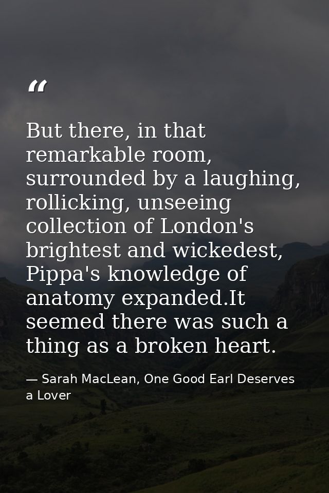 But there, in that remarkable room, surrounded by a laughing, rollicking, unseeing collection of London's brightest and  — Sarah MacLean, One Good Earl Deserves a Lover