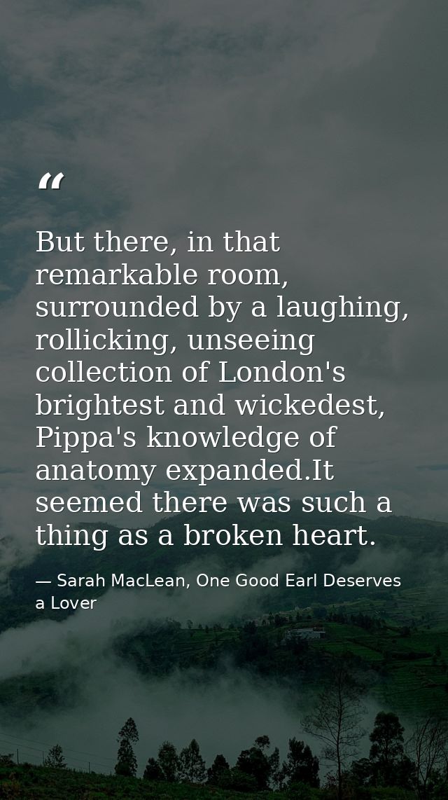 But there, in that remarkable room, surrounded by a laughing, rollicking, unseeing collection of London's brightest and  — Sarah MacLean, One Good Earl Deserves a Lover