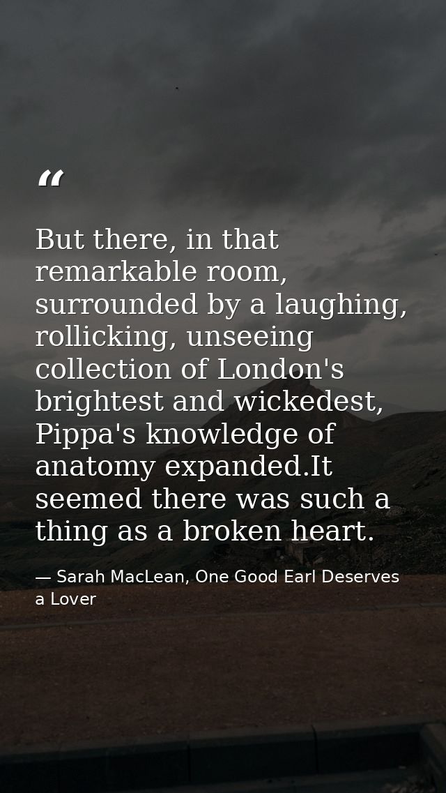But there, in that remarkable room, surrounded by a laughing, rollicking, unseeing collection of London's brightest and  — Sarah MacLean, One Good Earl Deserves a Lover
