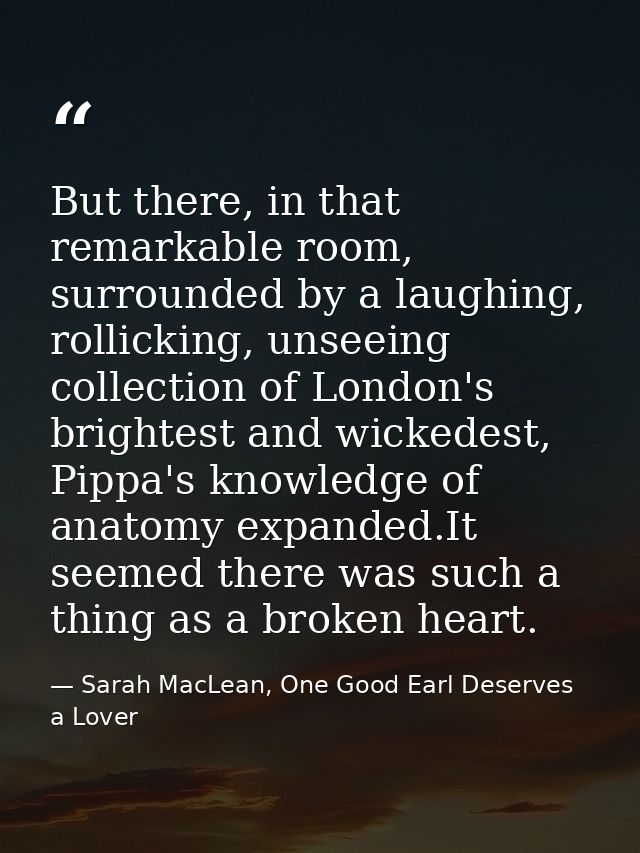 But there, in that remarkable room, surrounded by a laughing, rollicking, unseeing collection of London's brightest and  — Sarah MacLean, One Good Earl Deserves a Lover