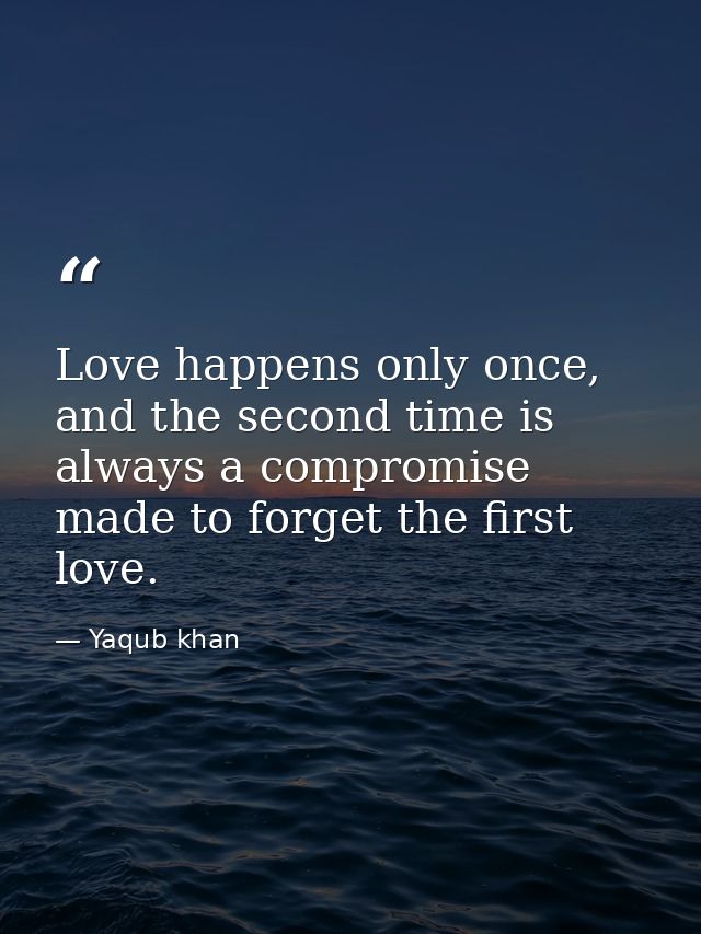 Love happens only once, and the second time is always a compromise made to forget the first love. — Yaqub khan