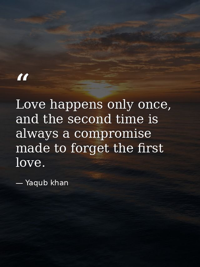 Love happens only once, and the second time is always a compromise made to forget the first love. — Yaqub khan