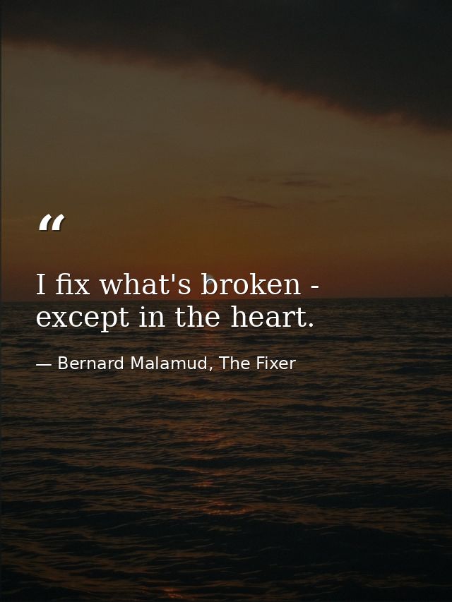 I fix what's broken - except in the heart. — Bernard Malamud, The Fixer