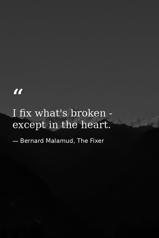 I fix what's broken - except in the heart. — Bernard Malamud, The Fixer