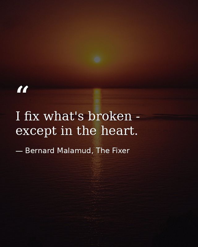 I fix what's broken - except in the heart. — Bernard Malamud, The Fixer