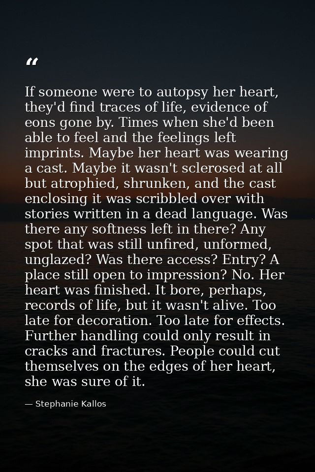 If someone were to autopsy her heart, they'd find traces of life, evidence of eons gone by. Times when she'd been able t — Stephanie Kallos