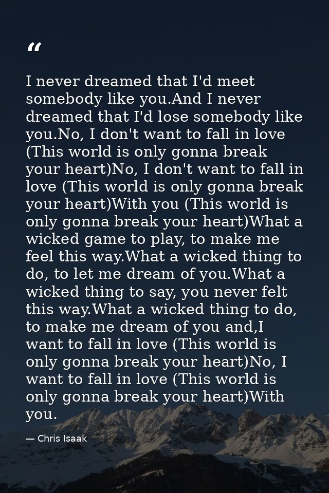 I never dreamed that I'd meet somebody like you.And I never dreamed that I'd lose somebody like you.No, I don't want to  — Chris Isaak