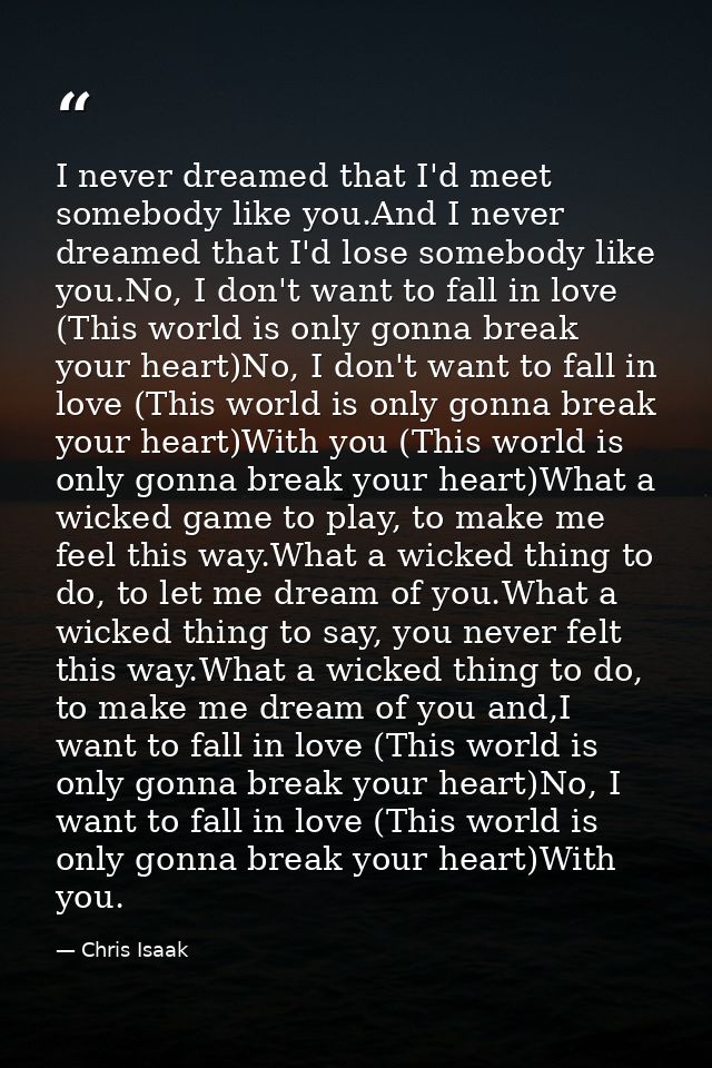 I never dreamed that I'd meet somebody like you.And I never dreamed that I'd lose somebody like you.No, I don't want to  — Chris Isaak