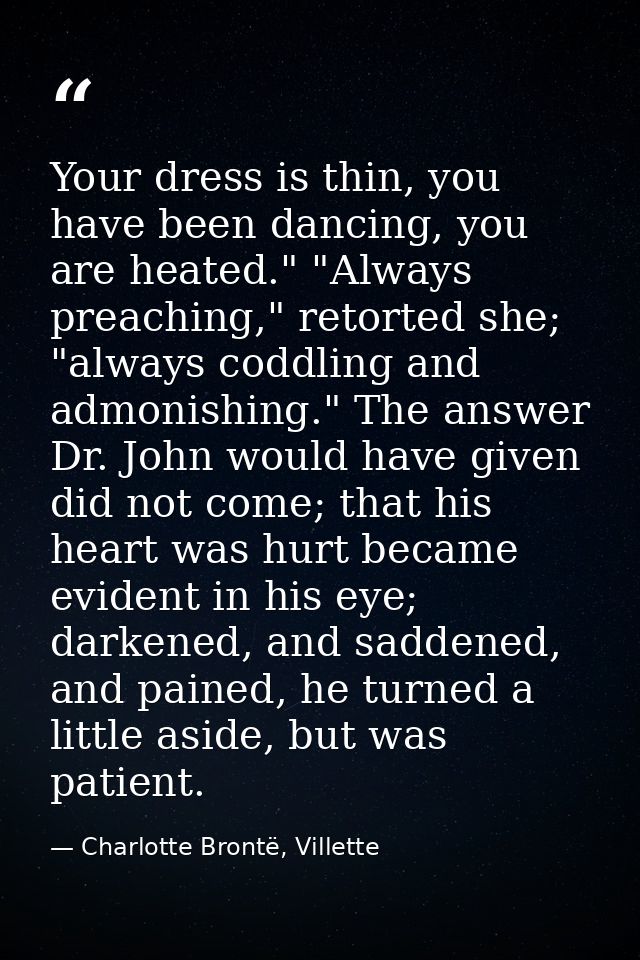 Your dress is thin, you have been dancing, you are heated." "Always preaching," retorted she; "always coddling and admon — Charlotte Brontë, Villette