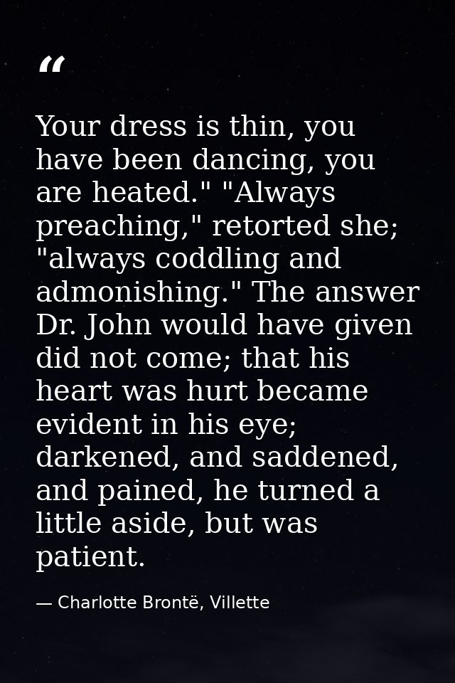 Your dress is thin, you have been dancing, you are heated." "Always preaching," retorted she; "always coddling and admon — Charlotte Brontë, Villette