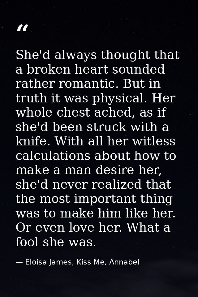 She'd always thought that a broken heart sounded rather romantic. But in truth it was physical. Her whole chest ached, a — Eloisa James, Kiss Me, Annabel