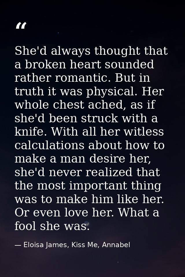 She'd always thought that a broken heart sounded rather romantic. But in truth it was physical. Her whole chest ached, a — Eloisa James, Kiss Me, Annabel