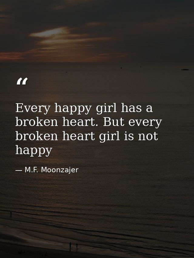 Every happy girl has a broken heart. But every broken heart girl is not happy — M.F. Moonzajer