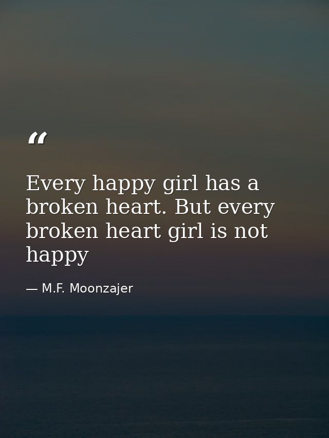Every happy girl has a broken heart. But every broken heart girl is not happy — M.F. Moonzajer