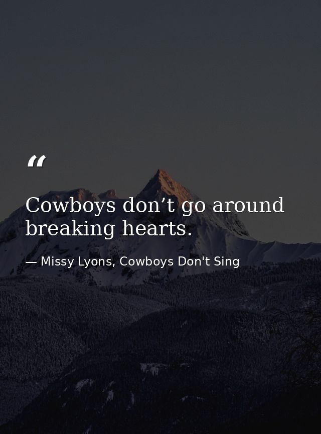 Cowboys don’t go around breaking hearts. — Missy Lyons, Cowboys Don't Sing
