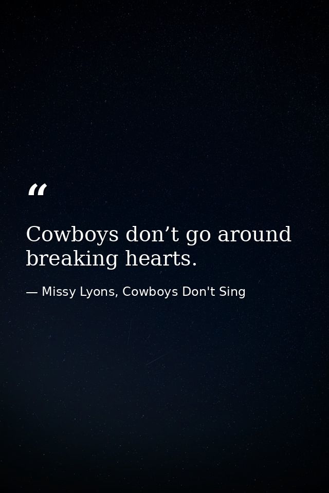 Cowboys don’t go around breaking hearts. — Missy Lyons, Cowboys Don't Sing