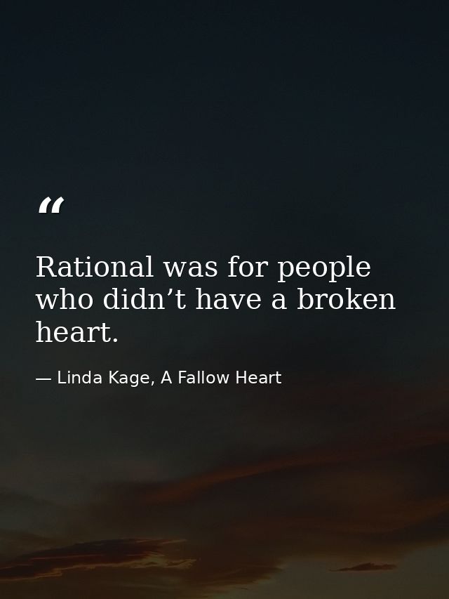 Rational was for people who didn’t have a broken heart. — Linda Kage, A Fallow Heart