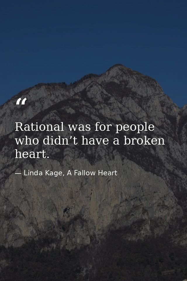 Rational was for people who didn’t have a broken heart. — Linda Kage, A Fallow Heart