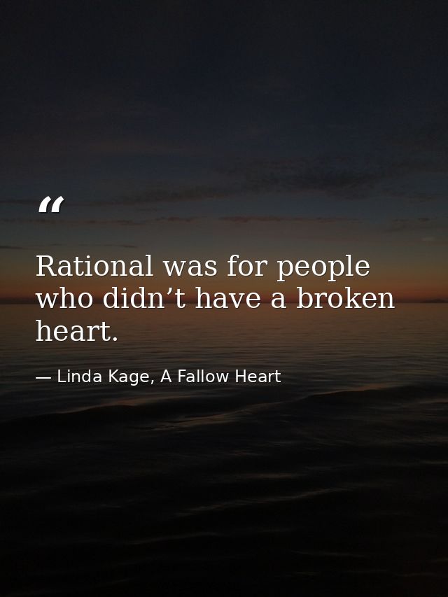 Rational was for people who didn’t have a broken heart. — Linda Kage, A Fallow Heart