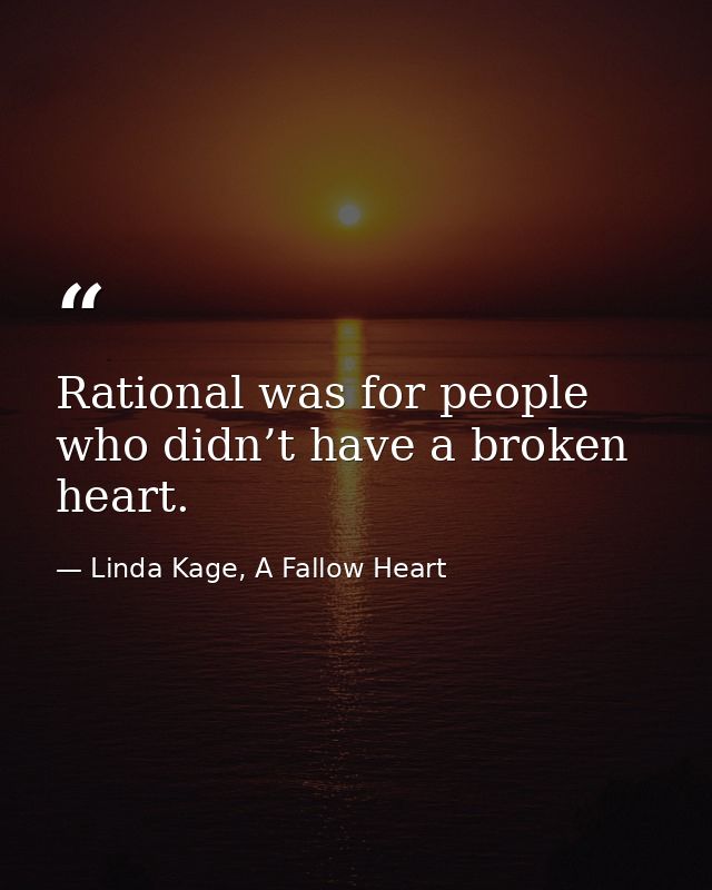 Rational was for people who didn’t have a broken heart. — Linda Kage, A Fallow Heart