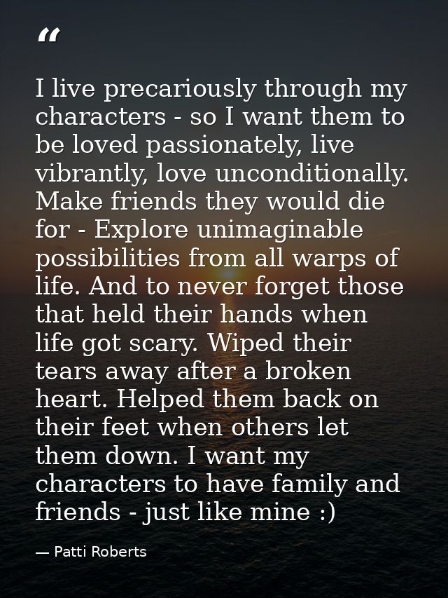 I live precariously through my characters - so I want them to be loved passionately, live vibrantly, love unconditionall — Patti Roberts