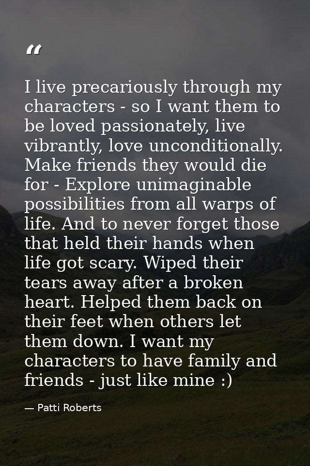 I live precariously through my characters - so I want them to be loved passionately, live vibrantly, love unconditionall — Patti Roberts