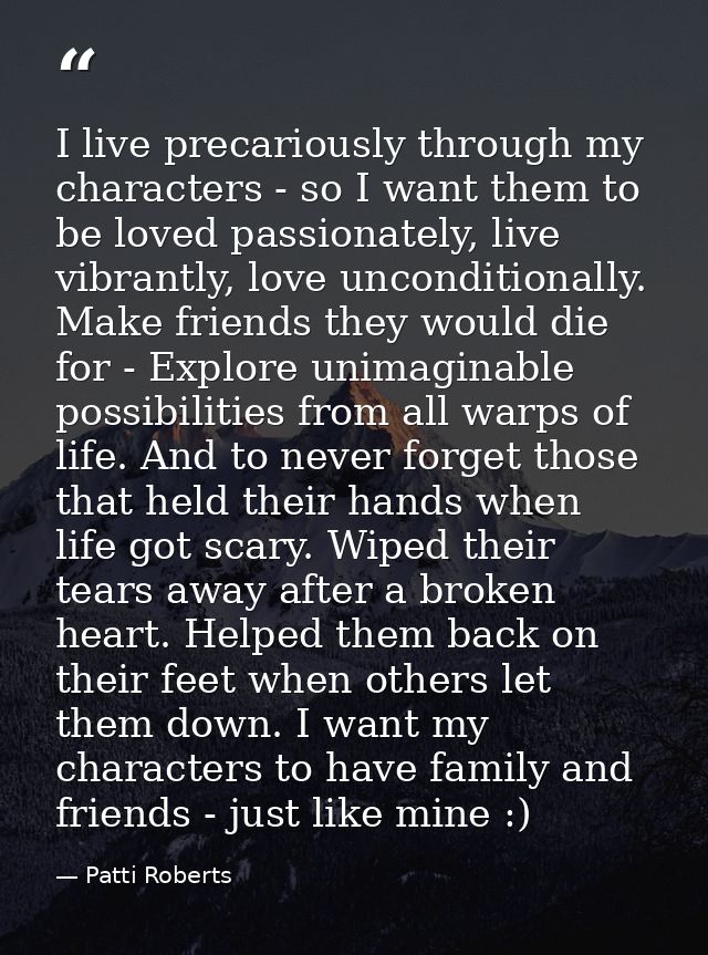 I live precariously through my characters - so I want them to be loved passionately, live vibrantly, love unconditionall — Patti Roberts