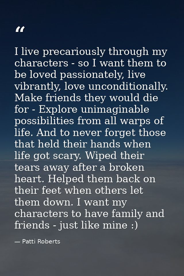 I live precariously through my characters - so I want them to be loved passionately, live vibrantly, love unconditionall — Patti Roberts