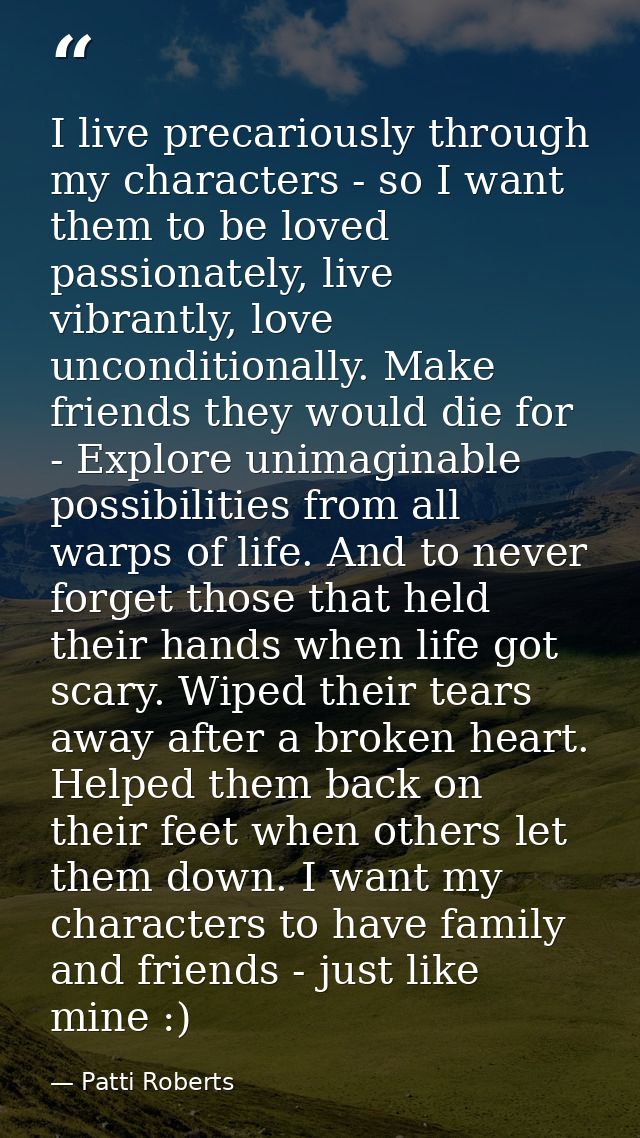 I live precariously through my characters - so I want them to be loved passionately, live vibrantly, love unconditionall — Patti Roberts